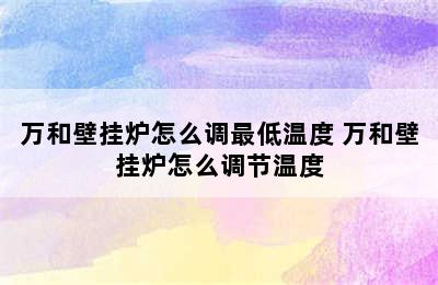 万和壁挂炉怎么调最低温度 万和壁挂炉怎么调节温度